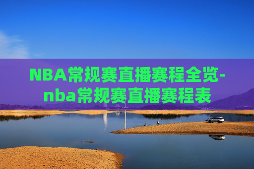 NBA常规赛直播赛程全览-nba常规赛直播赛程表