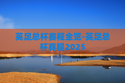 英足总杯赛程全览-英足总杯赛程2025