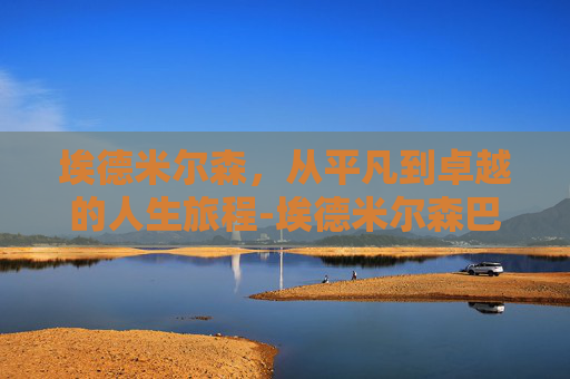 埃德米尔森，从平凡到卓越的人生旅程-埃德米尔森巴萨后腰