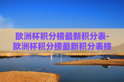 欧洲杯积分榜最新积分表-欧洲杯积分榜最新积分表格