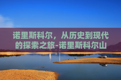诺里斯科尔，从历史到现代的探索之旅-诺里斯科尔山东