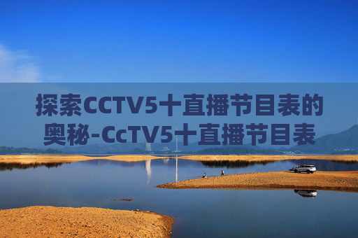 探索CCTV5十直播节目表的奥秘-CcTV5十直播节目表