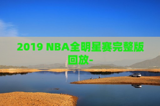2019 NBA全明星赛完整版回放-
