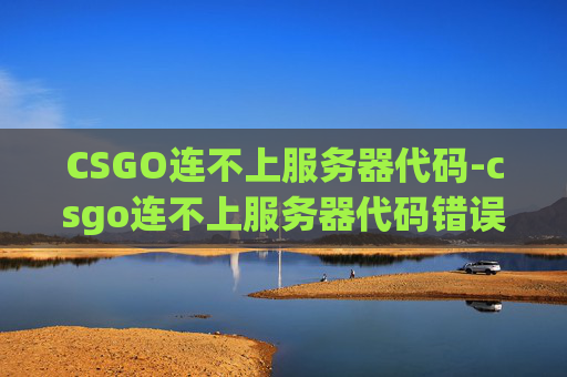 CSGO连不上服务器代码-csgo连不上服务器代码错误