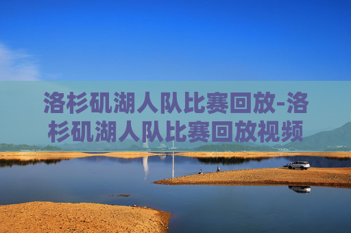 洛杉矶湖人队比赛回放-洛杉矶湖人队比赛回放视频