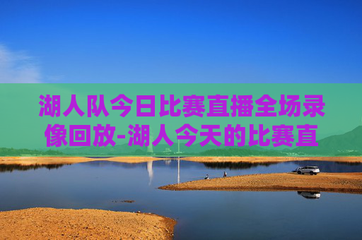 湖人队今日比赛直播全场录像回放-湖人今天的比赛直播回放
