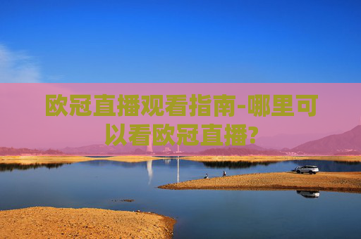 欧冠直播观看指南-哪里可以看欧冠直播?