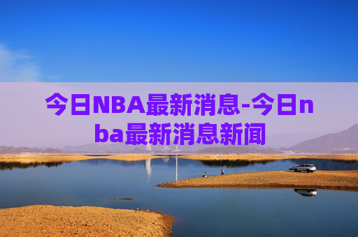 今日NBA最新消息-今日nba最新消息新闻
