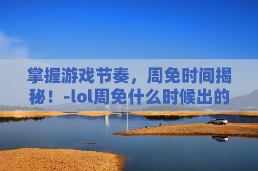 掌握游戏节奏，周免时间揭秘！-lol周免什么时候出的