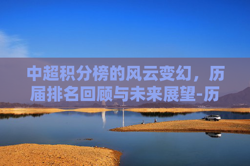 中超积分榜的风云变幻，历届排名回顾与未来展望-历届中超联赛积分榜