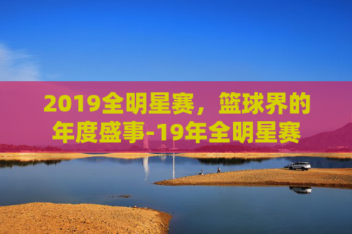 2019全明星赛，篮球界的年度盛事-19年全明星赛