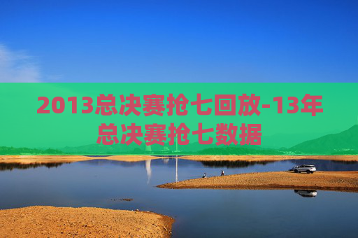 2013总决赛抢七回放-13年总决赛抢七数据