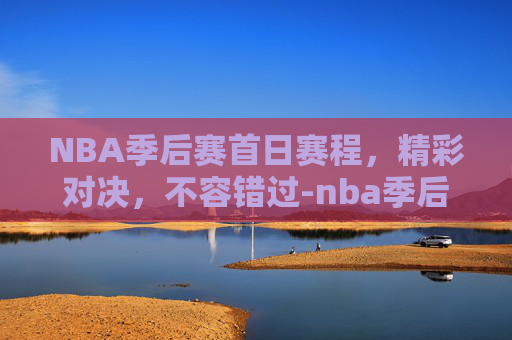 NBA季后赛首日赛程，精彩对决，不容错过-nba季后赛首日赛程出炉