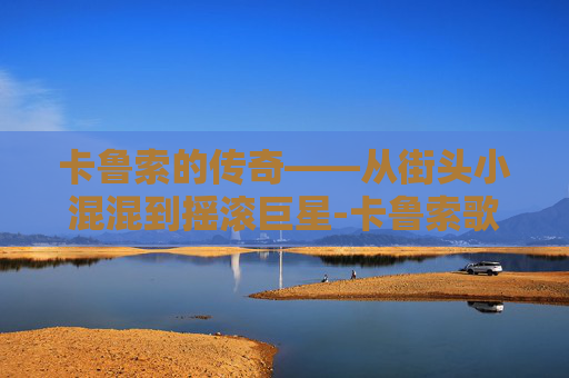 卡鲁索的传奇——从街头小混混到摇滚巨星-卡鲁索歌曲