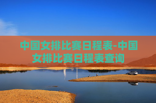 中国女排比赛日程表-中国女排比赛日程表查询