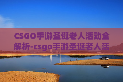 CSGO手游圣诞老人活动全解析-csgo手游圣诞老人活动怎么玩