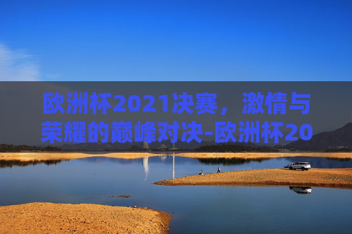 欧洲杯2021决赛，激情与荣耀的巅峰对决-欧洲杯2021决赛球迷冲进场内视频