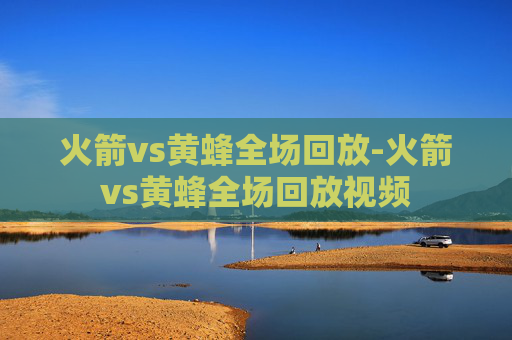 火箭vs黄蜂全场回放-火箭vs黄蜂全场回放视频