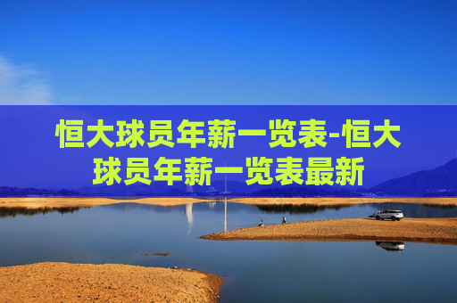 恒大球员年薪一览表-恒大球员年薪一览表最新
