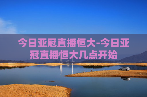 今日亚冠直播恒大-今日亚冠直播恒大几点开始