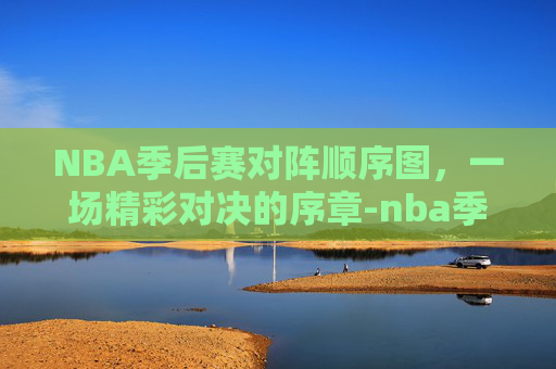NBA季后赛对阵顺序图，一场精彩对决的序章-nba季后赛对阵顺序图表