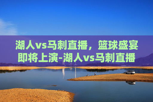 湖人vs马刺直播，篮球盛宴即将上演-湖人vs马刺直播在线观看