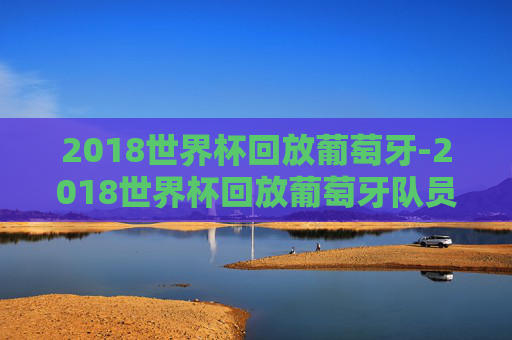2018世界杯回放葡萄牙-2018世界杯回放葡萄牙队员