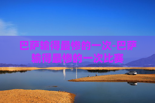 巴萨输得最惨的一次-巴萨输得最惨的一次比赛