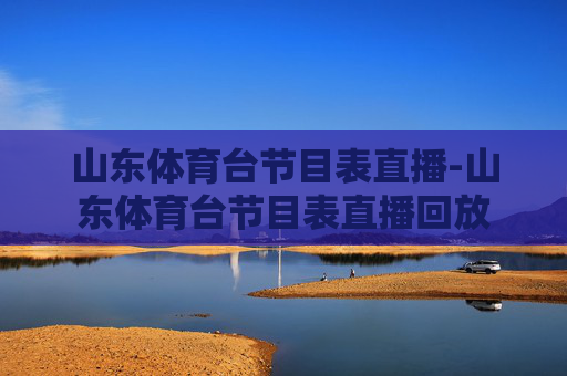 山东体育台节目表直播-山东体育台节目表直播回放