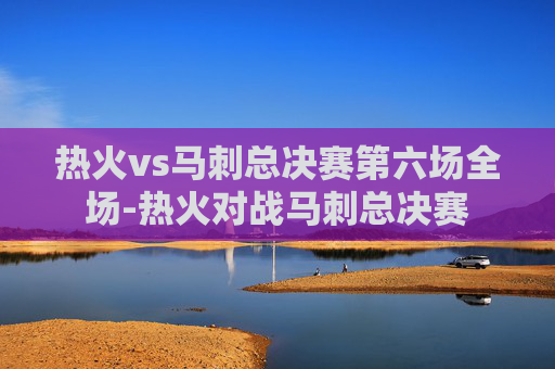 热火vs马刺总决赛第六场全场-热火对战马刺总决赛