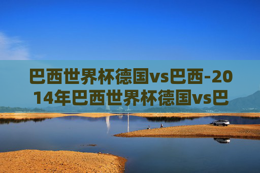 巴西世界杯德国vs巴西-2014年巴西世界杯德国vs巴西