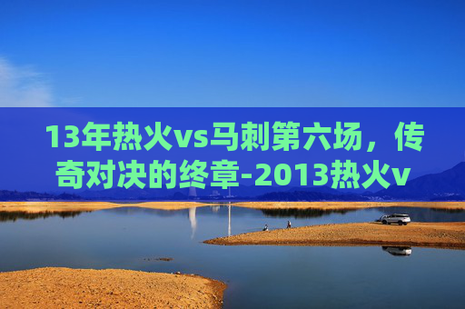 13年热火vs马刺第六场，传奇对决的终章-2013热火vs马刺第六场