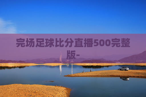 完场足球比分直播500完整版-