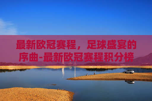 最新欧冠赛程，足球盛宴的序曲-最新欧冠赛程积分榜