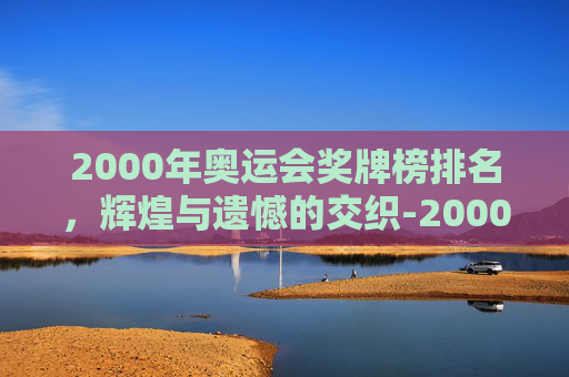 2000年奥运会奖牌榜排名，辉煌与遗憾的交织-2000年奥运会奖牌排行
