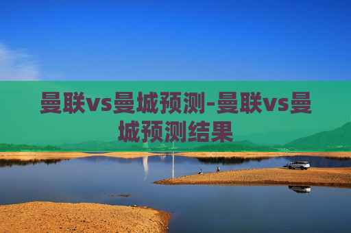 曼联vs曼城预测-曼联vs曼城预测结果