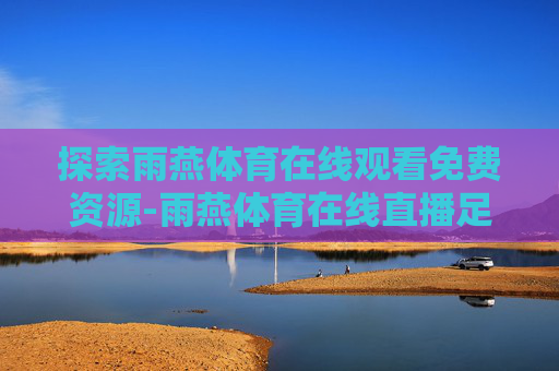 探索雨燕体育在线观看免费资源-雨燕体育在线直播足球