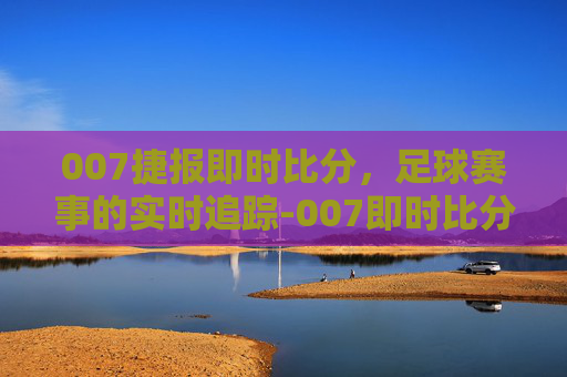 007捷报即时比分，足球赛事的实时追踪-007即时比分捷报网