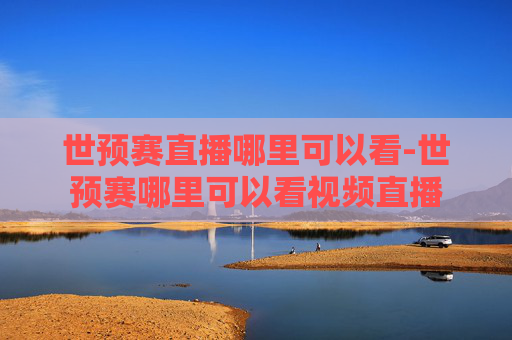 世预赛直播哪里可以看-世预赛哪里可以看视频直播