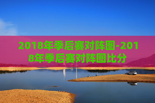 2018年季后赛对阵图-2018年季后赛对阵图比分