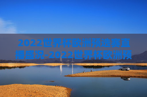 2022世界杯欧洲预选赛直播盛况-2022世界杯欧洲预选赛直播在哪看