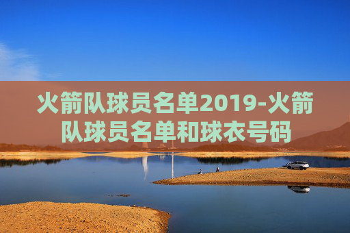 火箭队球员名单2019-火箭队球员名单和球衣号码