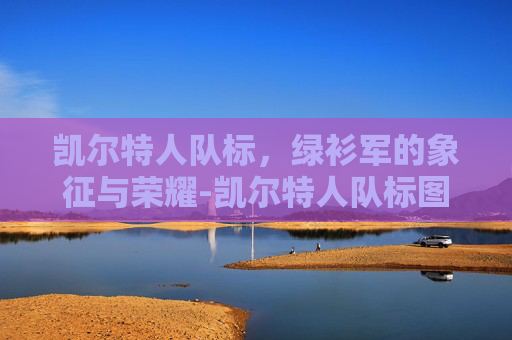 凯尔特人队标，绿衫军的象征与荣耀-凯尔特人队标图片