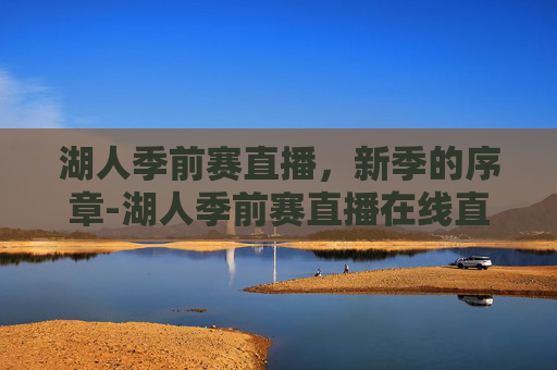 湖人季前赛直播，新季的序章-湖人季前赛直播在线直播视频