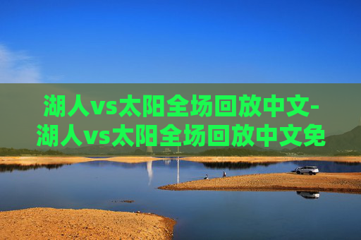 湖人vs太阳全场回放中文-湖人vs太阳全场回放中文免费