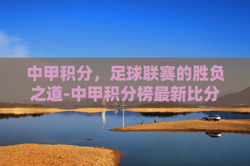 中甲积分，足球联赛的胜负之道-中甲积分榜最新比分