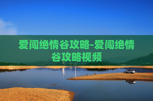 爱闯绝情谷攻略-爱闯绝情谷攻略视频