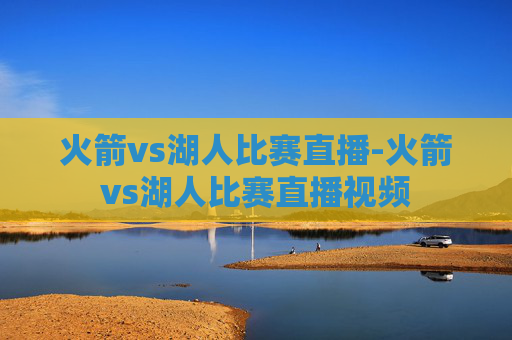 火箭vs湖人比赛直播-火箭vs湖人比赛直播视频