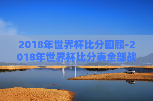 2018年世界杯比分回顾-2018年世界杯比分表全部战绩