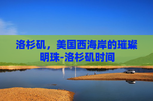 洛杉矶，美国西海岸的璀璨明珠-洛杉矶时间